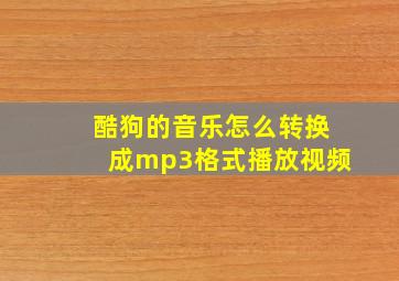 酷狗的音乐怎么转换成mp3格式播放视频