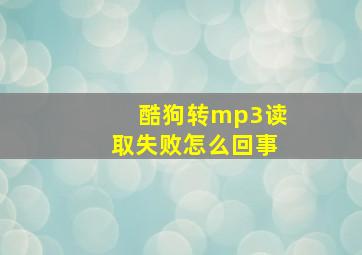 酷狗转mp3读取失败怎么回事