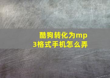 酷狗转化为mp3格式手机怎么弄