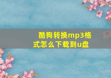 酷狗转换mp3格式怎么下载到u盘