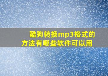 酷狗转换mp3格式的方法有哪些软件可以用