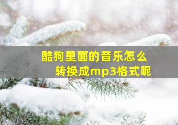 酷狗里面的音乐怎么转换成mp3格式呢