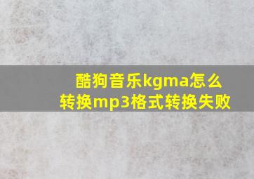 酷狗音乐kgma怎么转换mp3格式转换失败