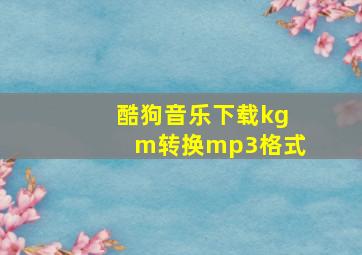 酷狗音乐下载kgm转换mp3格式