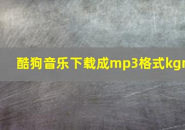 酷狗音乐下载成mp3格式kgm