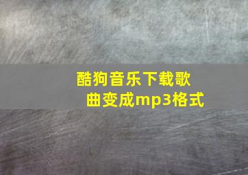 酷狗音乐下载歌曲变成mp3格式