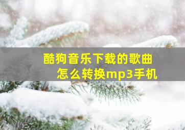 酷狗音乐下载的歌曲怎么转换mp3手机