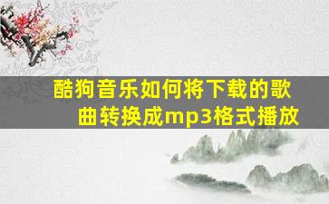 酷狗音乐如何将下载的歌曲转换成mp3格式播放