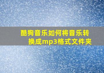 酷狗音乐如何将音乐转换成mp3格式文件夹