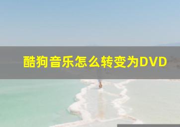 酷狗音乐怎么转变为DVD