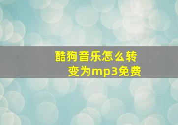 酷狗音乐怎么转变为mp3免费