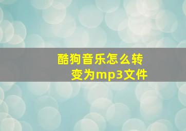 酷狗音乐怎么转变为mp3文件