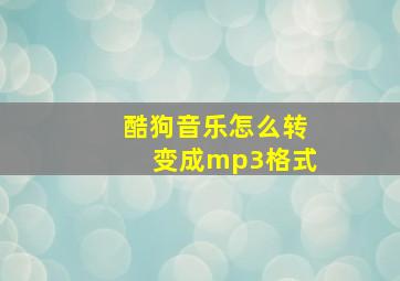 酷狗音乐怎么转变成mp3格式