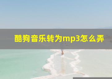 酷狗音乐转为mp3怎么弄