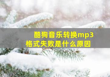 酷狗音乐转换mp3格式失败是什么原因