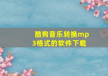 酷狗音乐转换mp3格式的软件下载