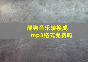 酷狗音乐转换成mp3格式免费吗