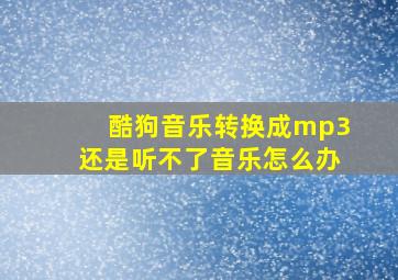 酷狗音乐转换成mp3还是听不了音乐怎么办