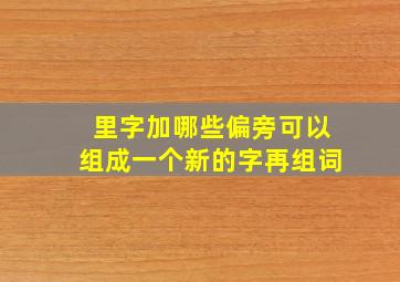 里字加哪些偏旁可以组成一个新的字再组词