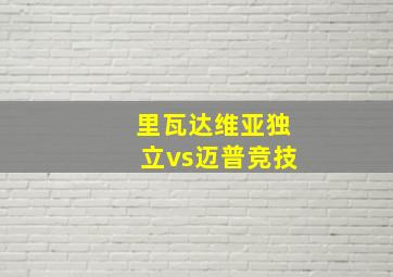 里瓦达维亚独立vs迈普竞技