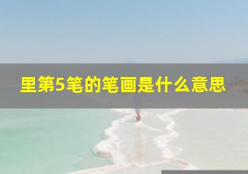 里第5笔的笔画是什么意思