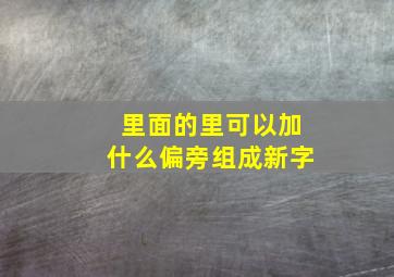 里面的里可以加什么偏旁组成新字