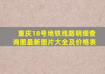 重庆18号地铁线路明细查询图最新图片大全及价格表