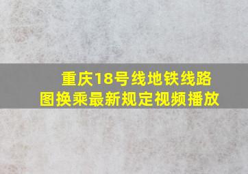 重庆18号线地铁线路图换乘最新规定视频播放