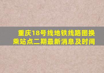 重庆18号线地铁线路图换乘站点二期最新消息及时间