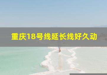 重庆18号线延长线好久动