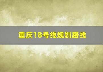 重庆18号线规划路线