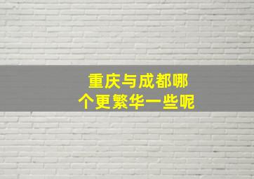 重庆与成都哪个更繁华一些呢