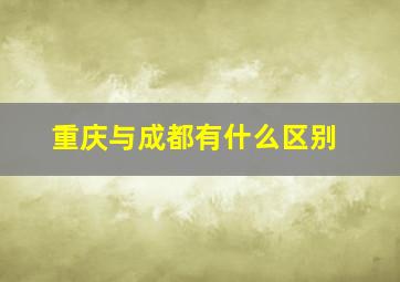 重庆与成都有什么区别