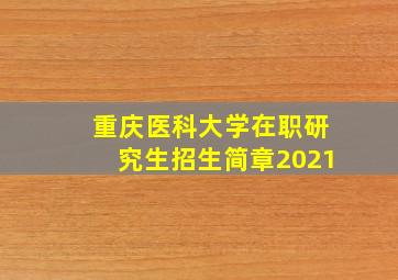 重庆医科大学在职研究生招生简章2021