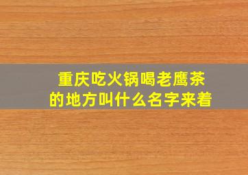 重庆吃火锅喝老鹰茶的地方叫什么名字来着