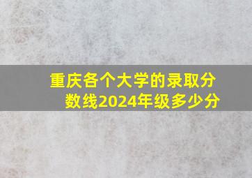 重庆各个大学的录取分数线2024年级多少分