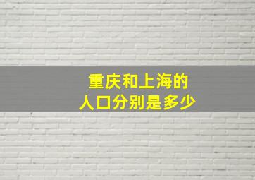 重庆和上海的人口分别是多少