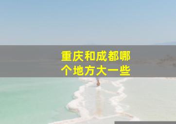 重庆和成都哪个地方大一些