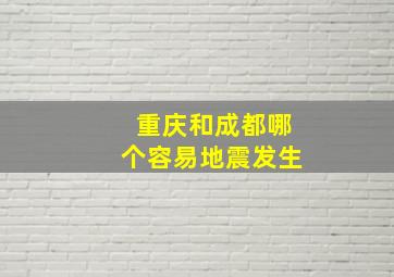 重庆和成都哪个容易地震发生