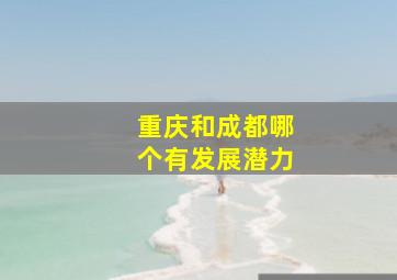 重庆和成都哪个有发展潜力