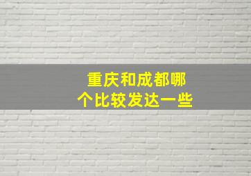 重庆和成都哪个比较发达一些