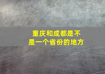 重庆和成都是不是一个省份的地方