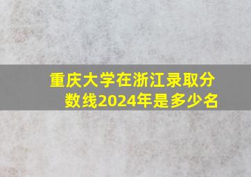 重庆大学在浙江录取分数线2024年是多少名