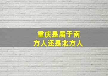 重庆是属于南方人还是北方人