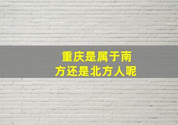 重庆是属于南方还是北方人呢