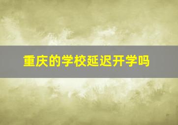 重庆的学校延迟开学吗