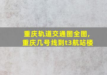 重庆轨道交通图全图,重庆几号线到t3航站楼