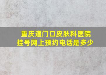 重庆道门口皮肤科医院挂号网上预约电话是多少