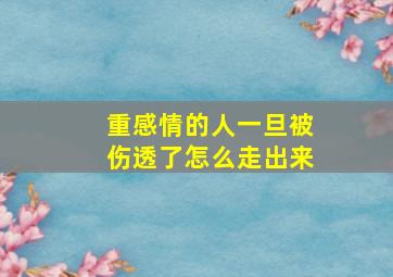 重感情的人一旦被伤透了怎么走出来