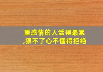 重感情的人活得最累,狠不了心不懂得拒绝